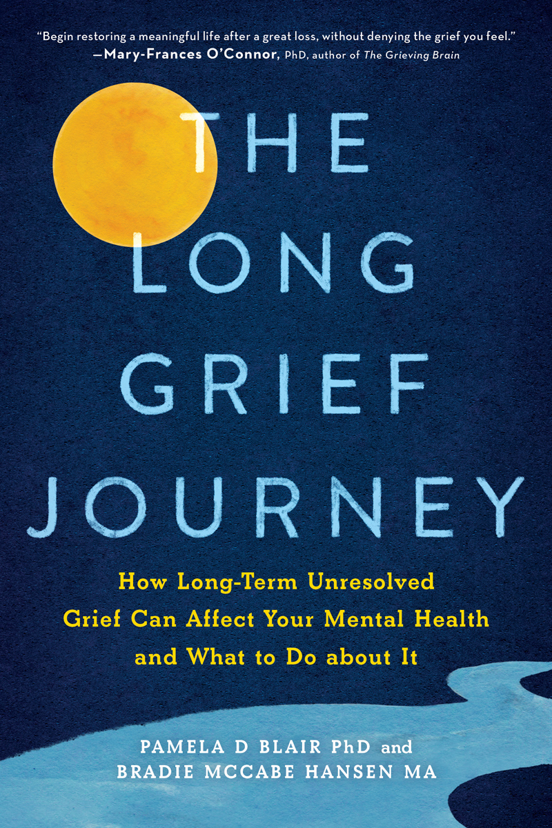 The Long Grief Journey How Longterm Unresolved Grief Can Affect Your Mental Health And What To Do About It 1st Pamela D Blair