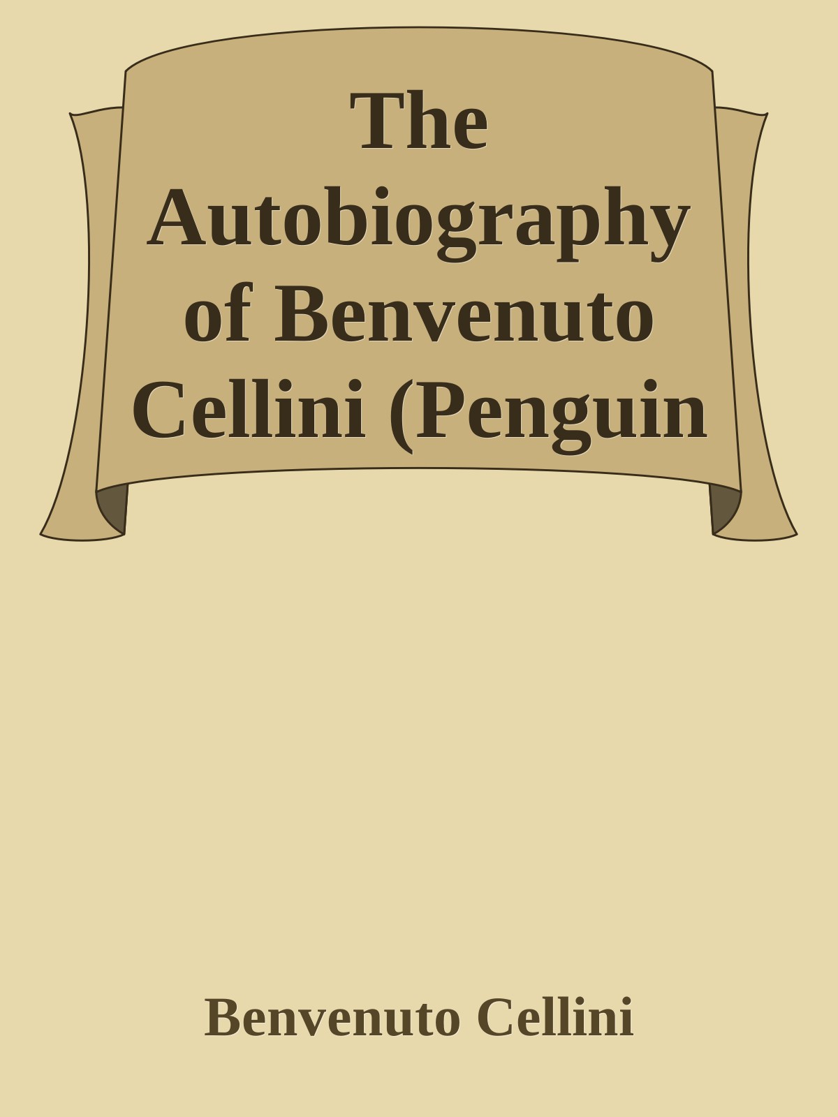 The Autobiography Of Benvenuto Cellini Penguin Classics Benvenuto Cellini