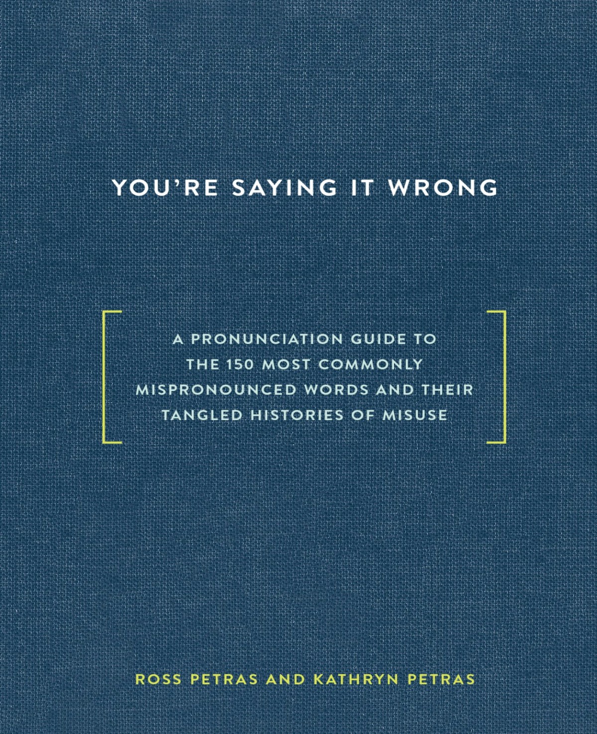 Youre Saying It Wrong A Pronunciation Guide To The 150 Most Commonly Mispronounced Wordsand Their Tangled Histories Of Misuse Ross Petras