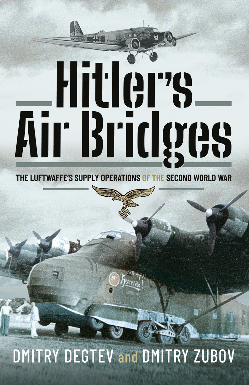 Hitlers Air Bridges The Luftwaffes Supply Operations Of The Second World War Dmitry Degtev