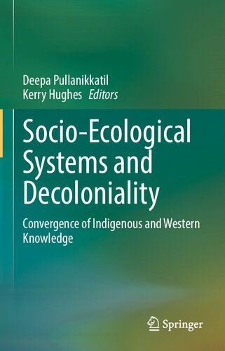 Socioecological Systems And Decoloniality Convergence Of Indigenous And Western Knowledge 1st Deepa Pullanikkatil Kerry Hughes