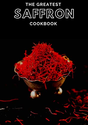 The Greatest Saffron Cookbook 50 Unique Recipes With Saffron As The Star Of The Dish C A Gilbert