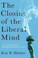 The Closing Of The Liberal Mind How Groupthink And Intolerance Define The Left Kim R Holmes