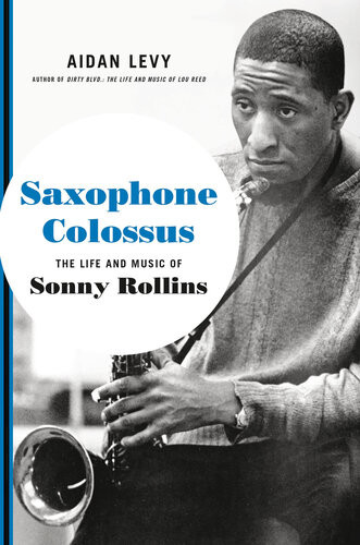 Saxophone Colossus The Life And Music Of Sonny Rollins 1st Aidan Levy