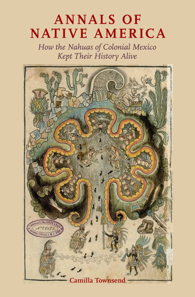 Annals Of Native America How The Nahuas Of Colonial Mexico Kept Their History Alive Camilla Townsend