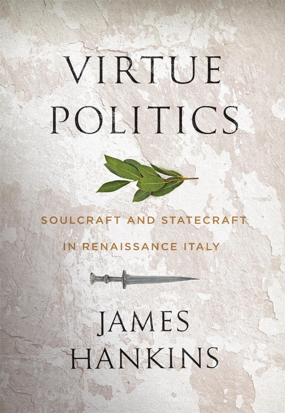 Virtue Politics Soulcraft And Statecraft In Renaissance Italy James Hankins