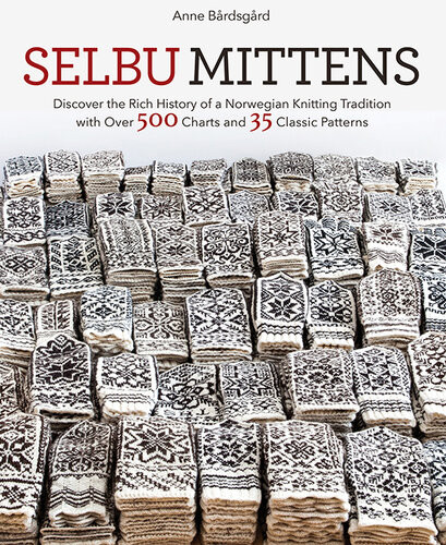 Selbu Mittens Discover The Rich History Of A Norwegian Knitting Tradition With Over 500 Charts And 35 Classic Patterns Anne Bardsgard