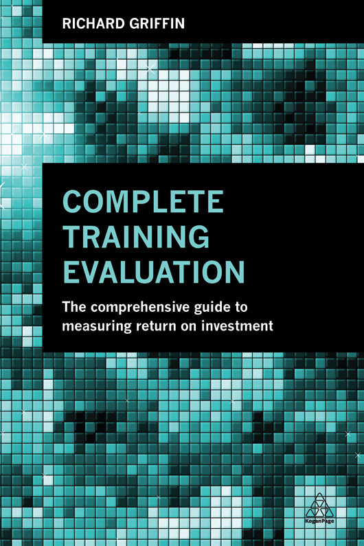 Complete Training Evaluation The Comprehensive Guide To Measuring Return On Investment Richard Griffin