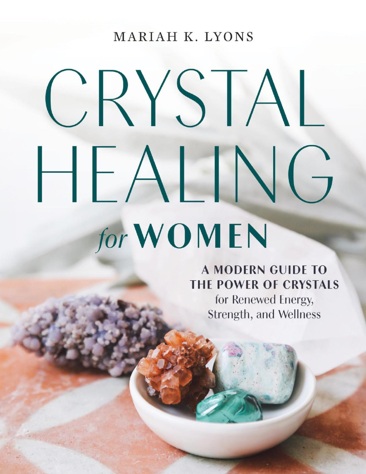 Crystal Healing For Women A Modern Guide To The Power Of Crystals For Renewed Energy Strength And Wellness Mariah K Lyons