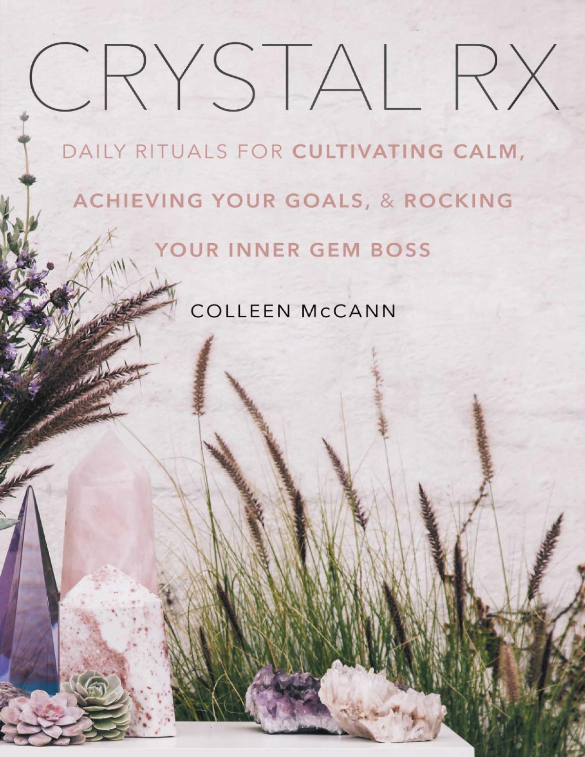 Crystal Rx Daily Rituals For Cultivating Calm Achieving Your Goals And Rocking Your Inner Gem Boss Colleen Mccann