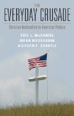 The Everyday Crusade Christian Nationalism In American Politics Eric L Mcdaniel Irfan Nooruddin Allyson F Shortle