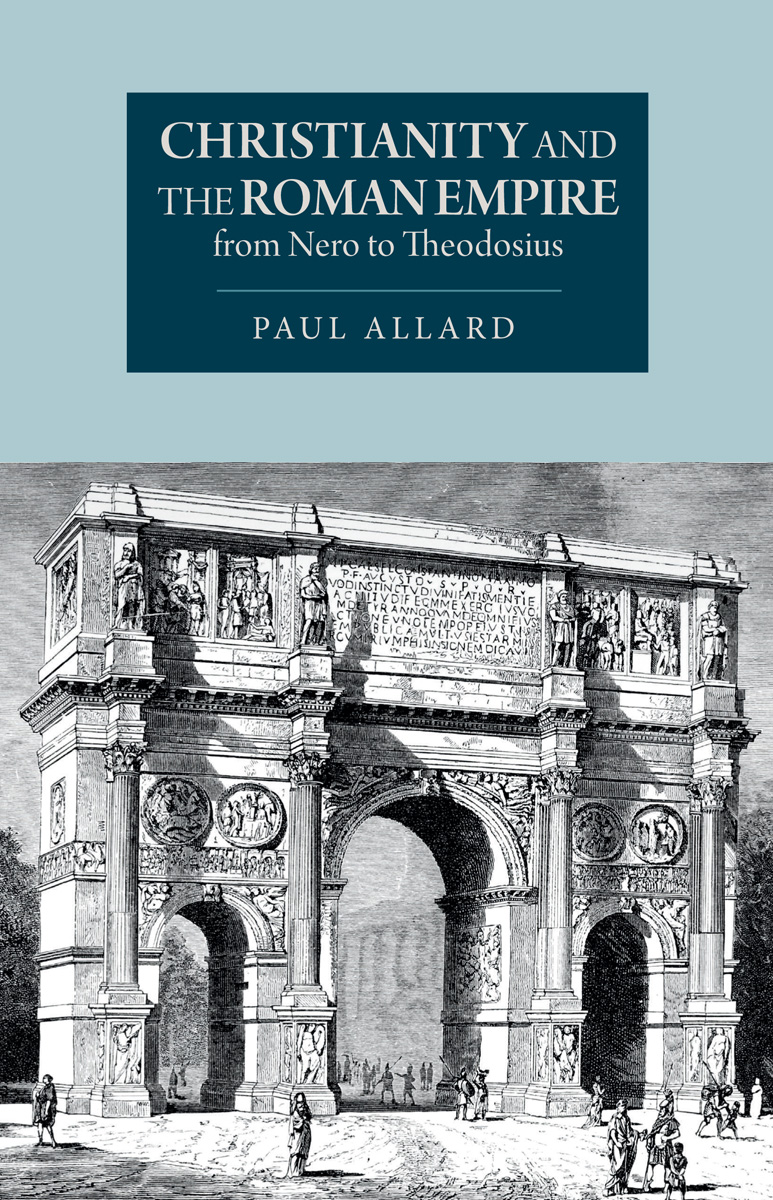 Christianity And The Roman Empire From Nero To Theodosius 7th Paul Allard