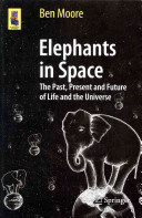 Elephants In Space The Past Present And Future Of Life And The Universe Ben Moore