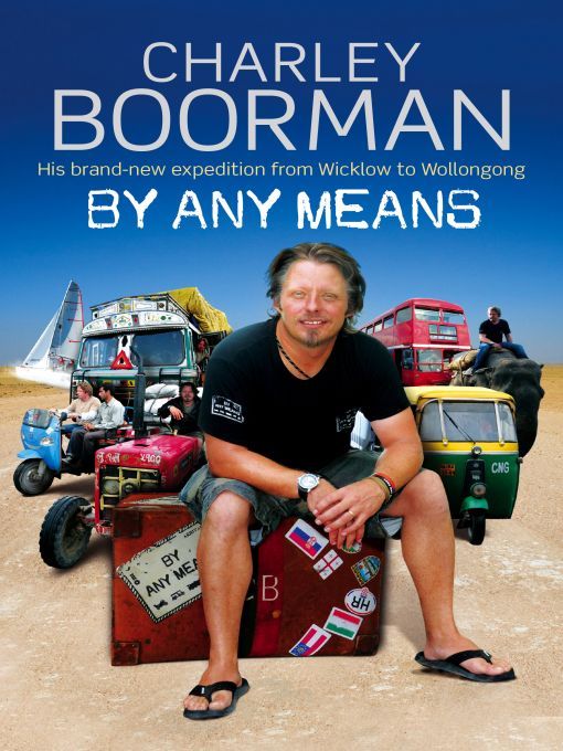 By Any Means His Brand New Adventure From Wicklow To Wollongong Charley Boorman