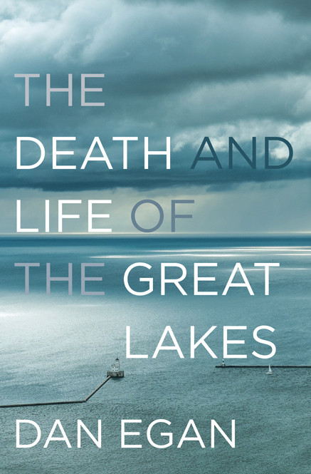 The Death And Life Of The Great Lakes Dan Egan