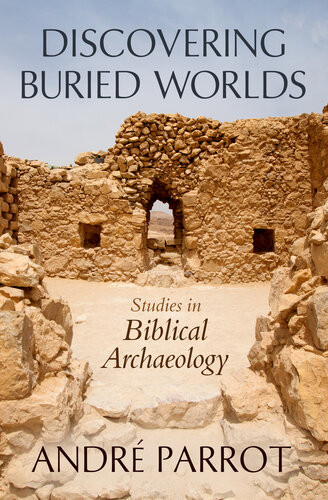 Discovering Buried Worlds Studies In Biblical Archaeology Andr Parrot