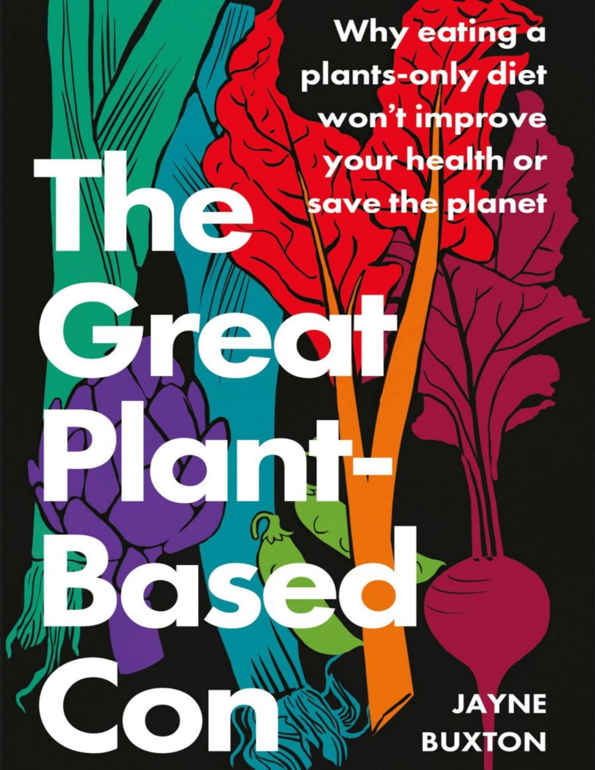 The Great Plantbased Con Why Eating A Plantsonly Diet Wont Improve Your Health Or Save The Planet Jayne Buxton