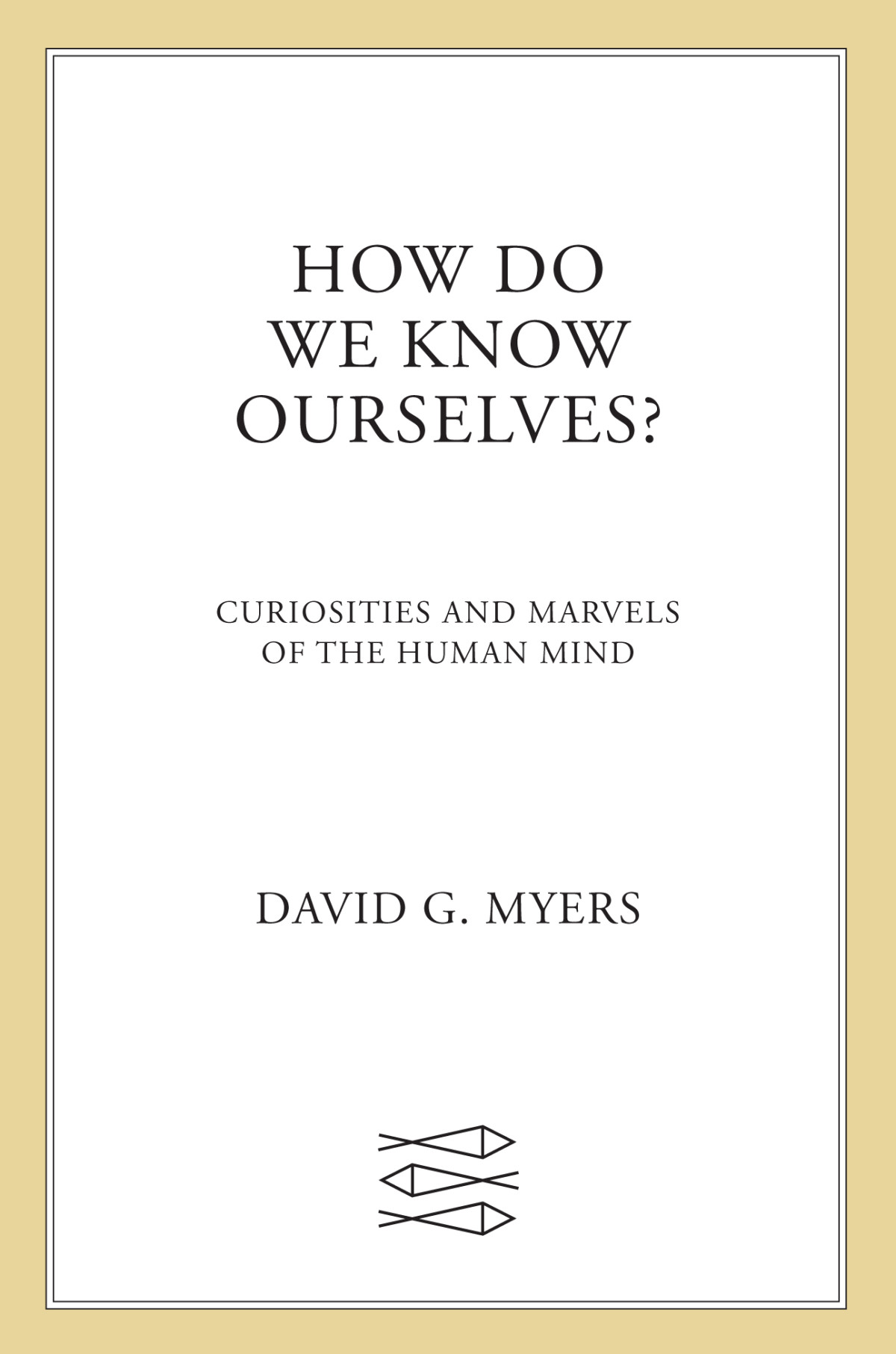 How Do We Know Ourselves Curiosities And Marvels Of The Human Mind David G Myers