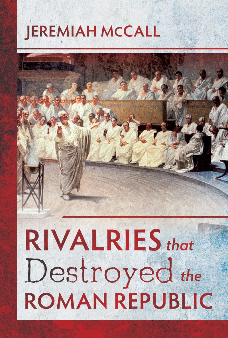 Rivalries That Destroyed The Roman Republic Jeremiah Mccall