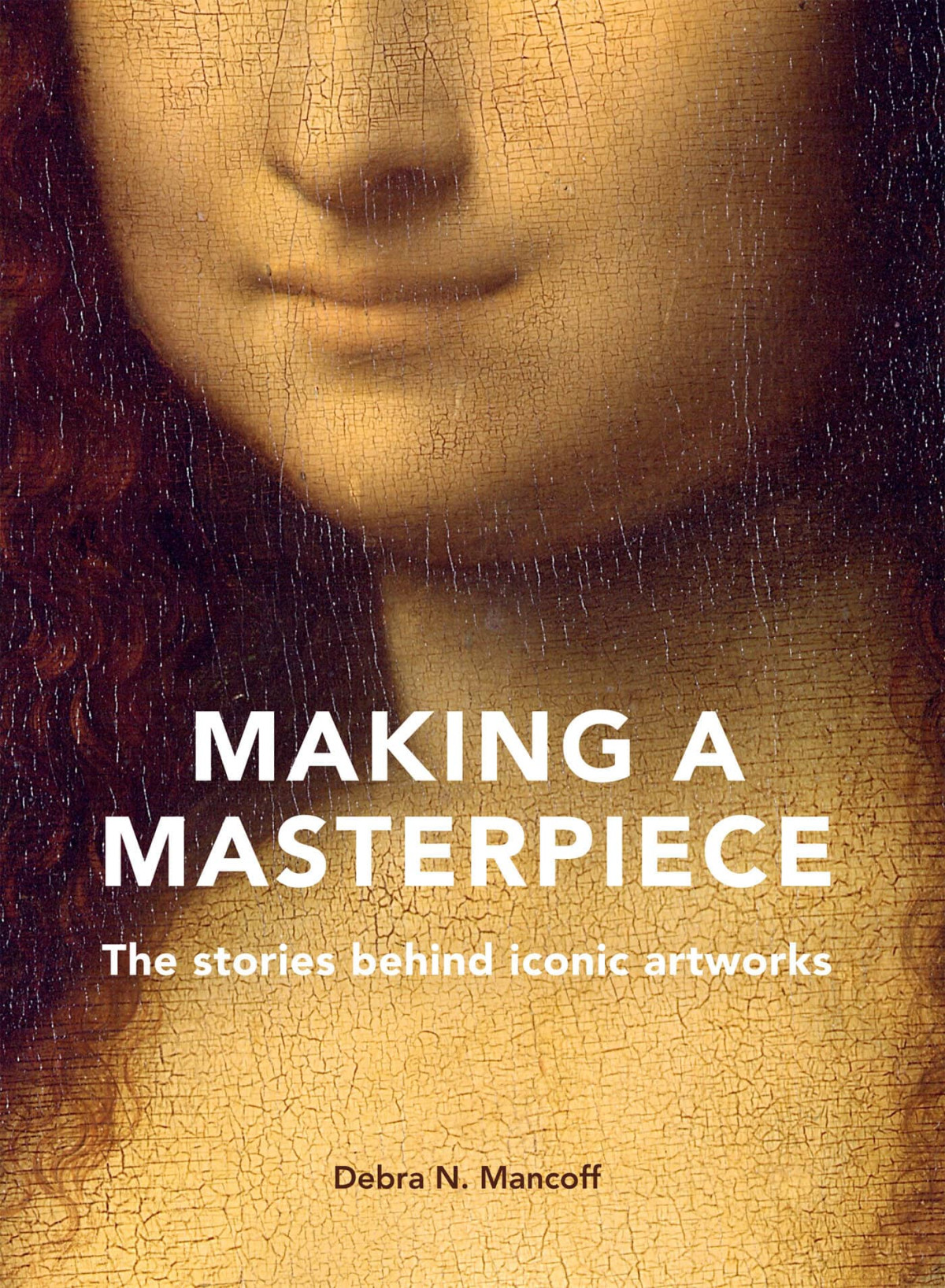 Making A Masterpiece The Stories Behind Iconic Artworks Debra N Mancoff