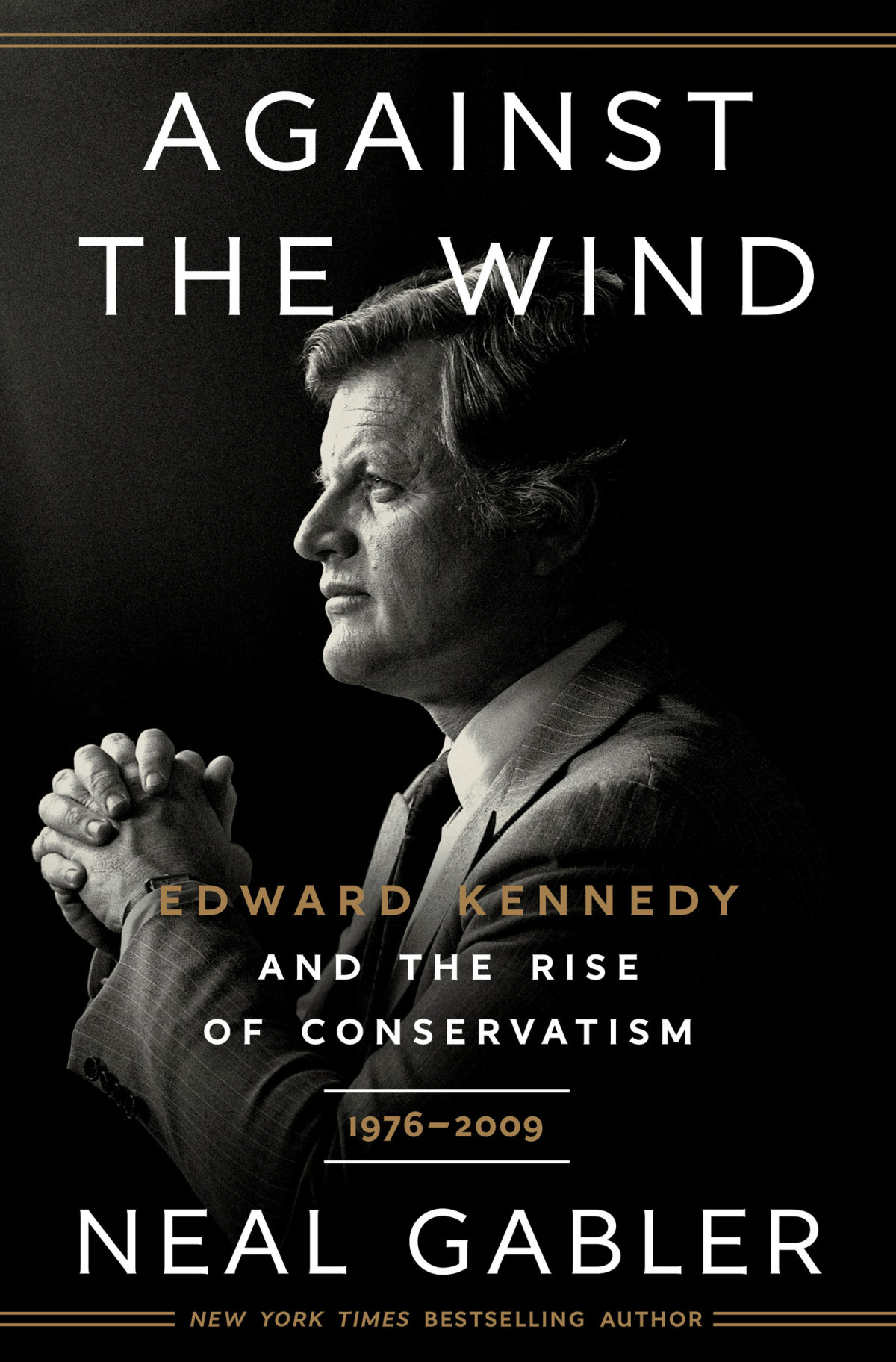 Against The Wind Edward Kennedy And The Rise Of Conservatism 19762009 Neal Gabler