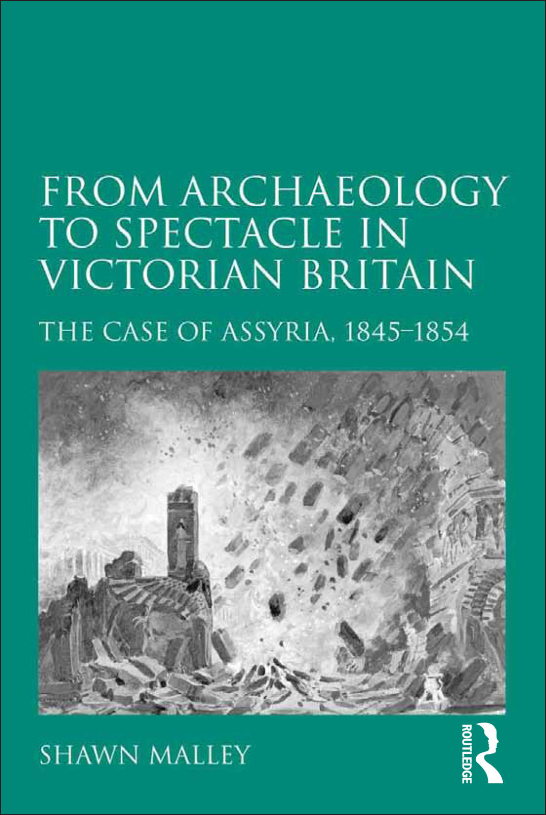 From Archaeology To Spectacle In Victorian Britain The Case Of Assyria 18451854 Shawn Malley