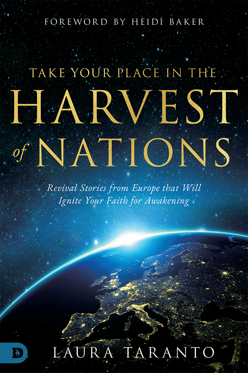 Take Your Place In The Harvest Of Nations Revival Stories From Europe That Will Ignite Your Faith For Awakening Laura Taranto