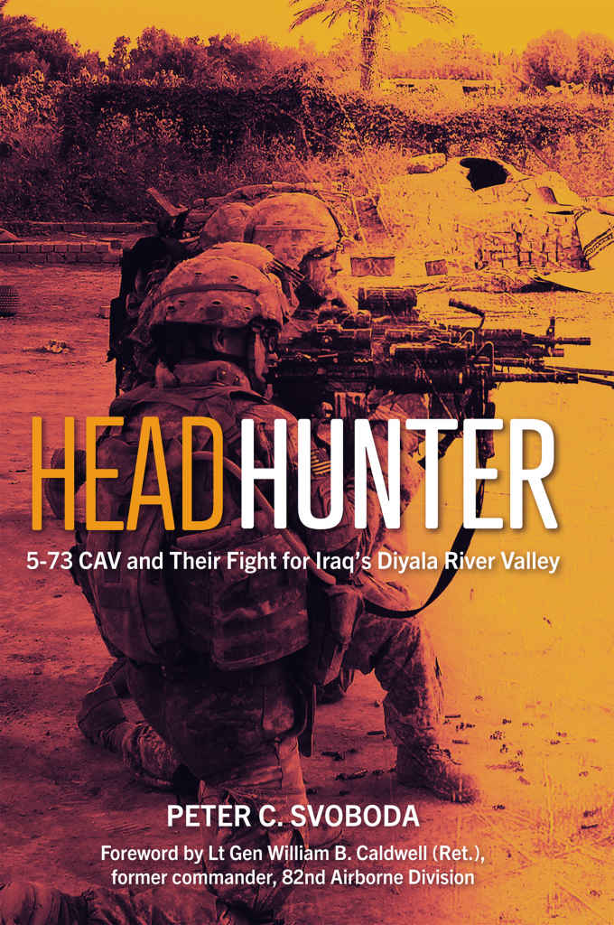 Headhunter 573 Cav And Their Fight For Iraqs Diyala River Valley Peter C Svoboda