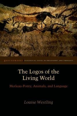The Logos Of The Living World Merleauponty Animals And Language 1st Edition Louise Westling