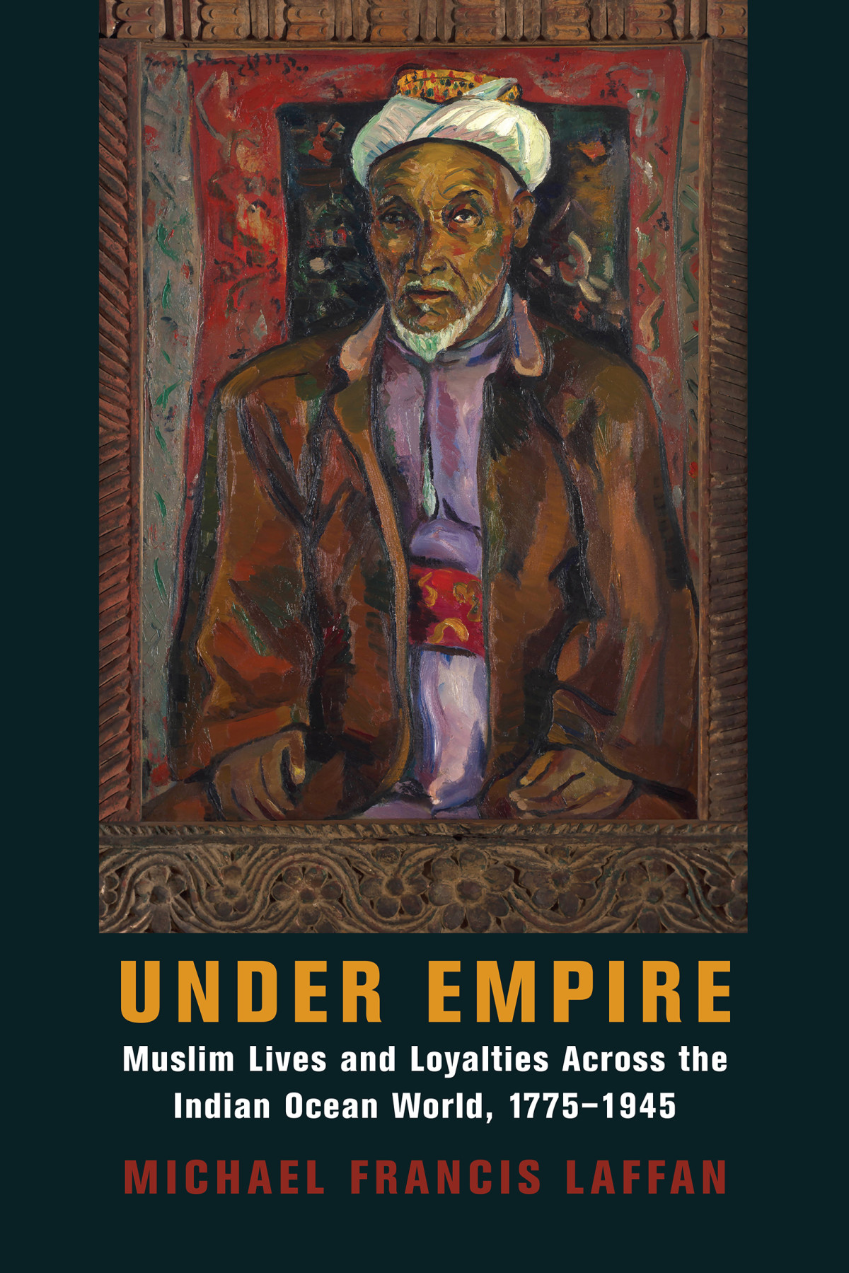 Under Empire Muslim Lives And Loyalties Across The Indian Ocen World 17751945 Michael Francis Laffan