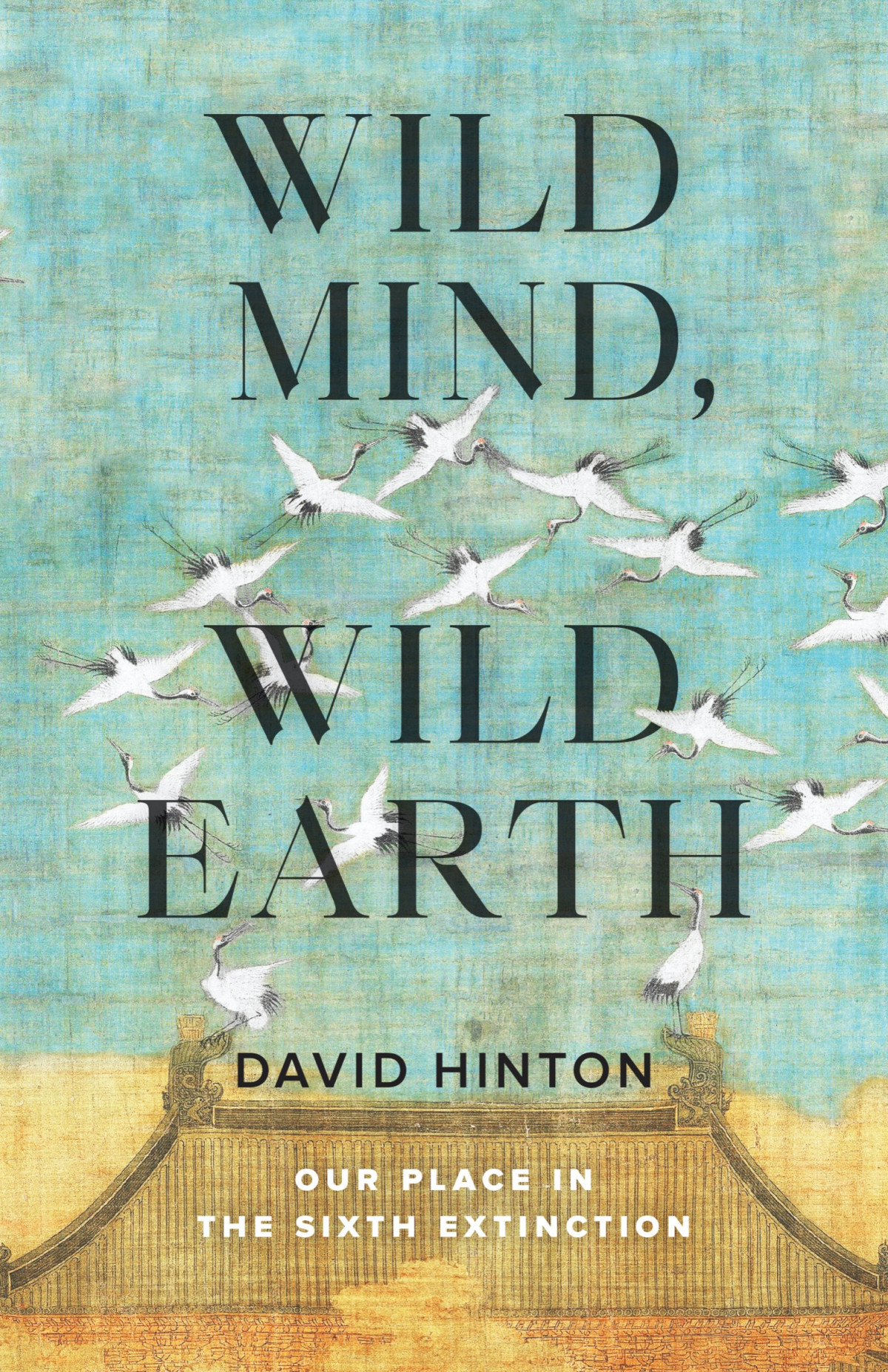 Wild Mind Wild Earth Our Place In The Sixth Extinction David Hinton