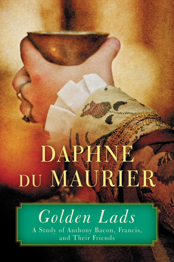 Golden Lads A Study Of Anthony Bacon Francis And Their Friends Daphne Du Maurier
