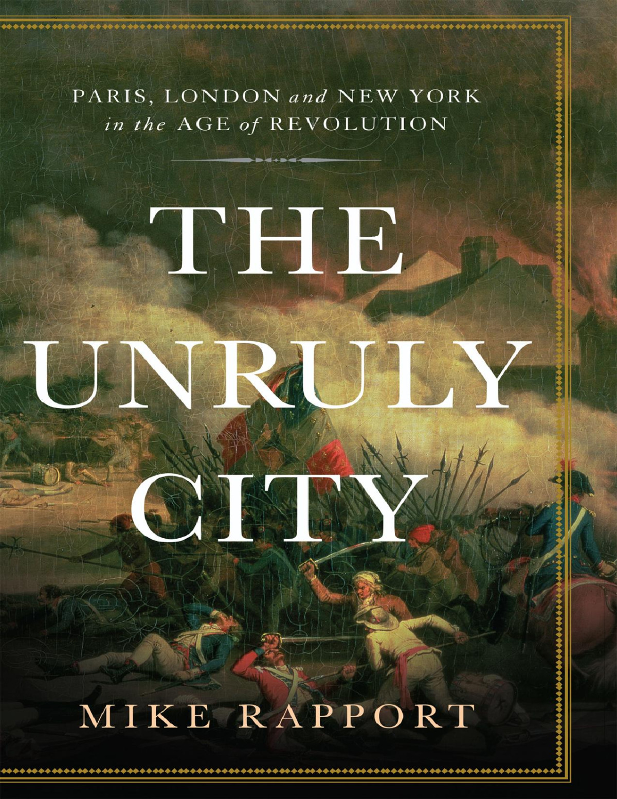 The Unruly City Paris London And New York In The Age Of Revolution Mike Rapport