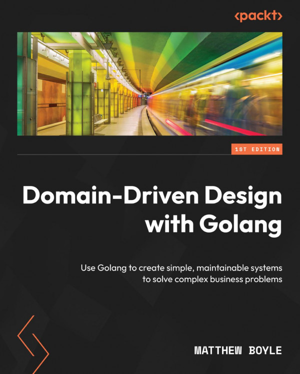 Domaindriven Design With Golang Use Golang To Create Simple Maintainable Systems To Solve Complex Business Problems 1st Edition Matthew Boyle