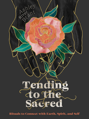 Tending To The Sacred Rituals To Connect With Earth Spirit And Self Ashley River Brant