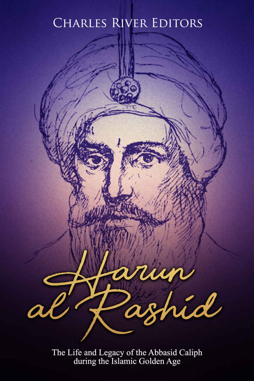 Harun Alrashid The Life And Legacy Of The Abbasid Caliph During The Islamic Golden Age Charles River Editors