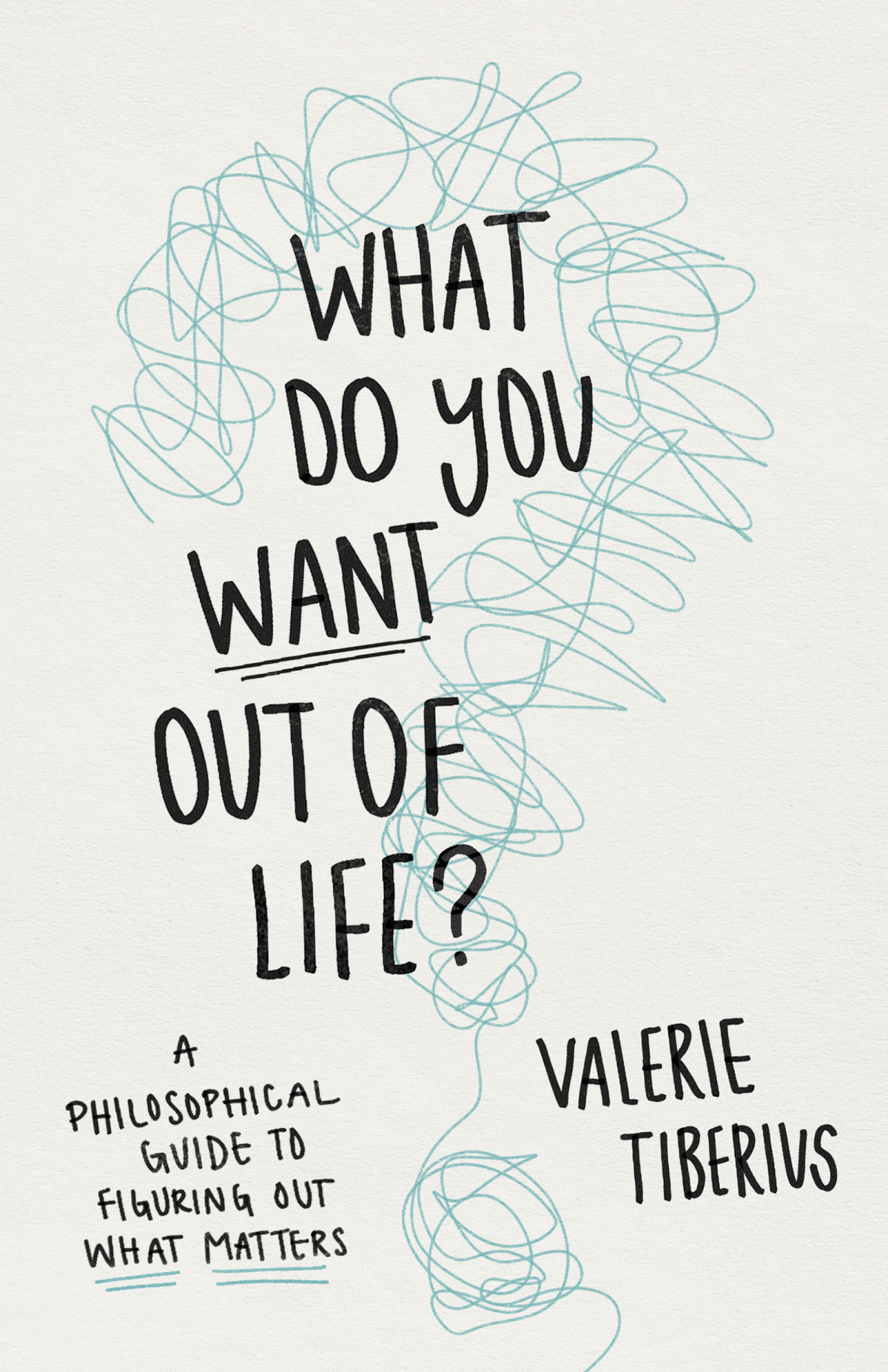 What Do You Want Out Of Life A Philosophical Guide To Figuring Out What Matters Valerie Tiberius