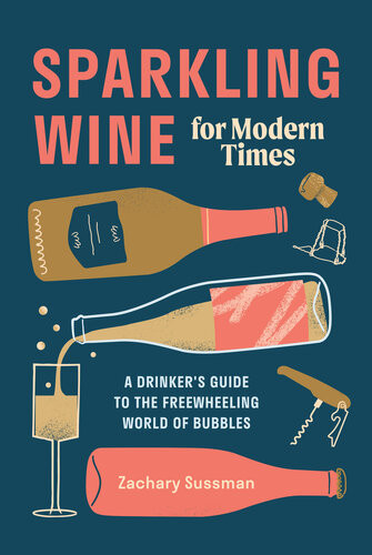 Sparkling Wine For Modern Times A Drinkers Guide To The Freewheeling World Of Bubbles Zachary Sussman