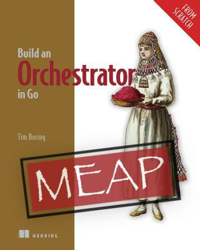 Build An Orchestrator In Go From Scratch Meap V07 Chapters 1 To 9 Of 15 Tim Boring