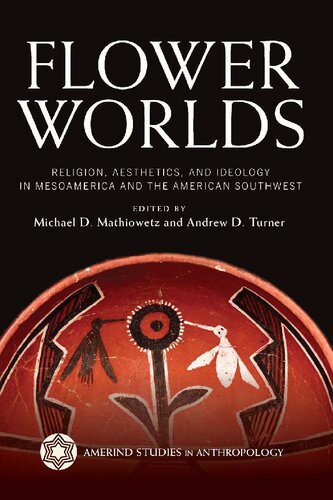 Flower Worlds Religion Aesthetics And Ideology In Mesoamerica And The American Southwest Michael Mathiowetz