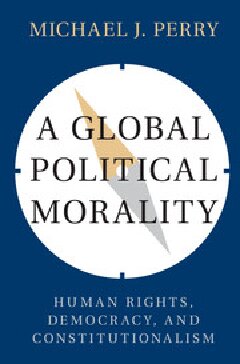 A Global Political Morality Human Rights Democracy And Constitutionalism Michael J Perry