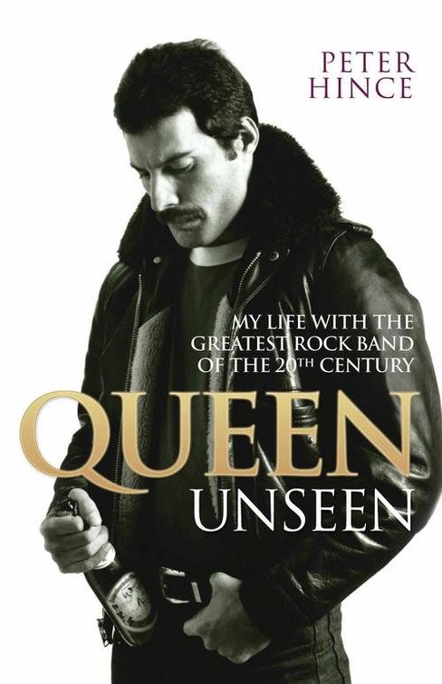 Queen Unseen My Life With The Greatest Rock Band Of The 20th Century 1st Peter Hince