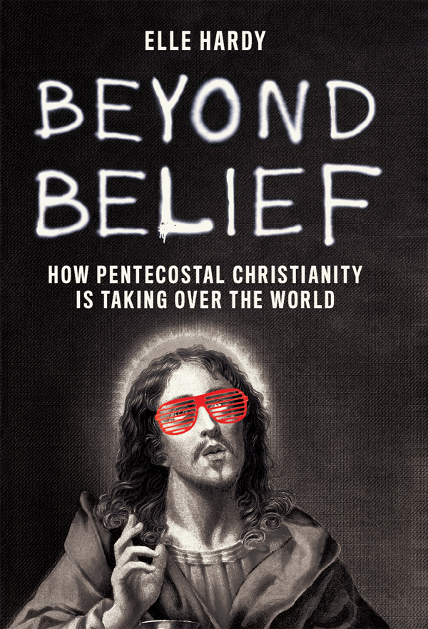 Beyond Belief How Pentecostal Christianity Is Taking Over The World Elle Hardy