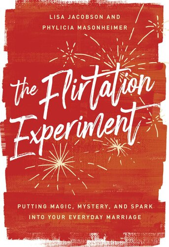 The Flirtation Experiment Putting Magic Mystery And Spark Into Your Everyday Marriage Lisa Jacobson