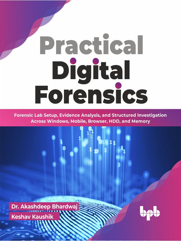 Practical Digital Forensics Forensic Lab Setup Evidence Analysis And Structured Investigation Across Windows Dr Akashdeep Bhardwaj Keshav Kaushik
