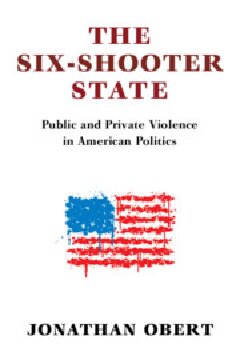The Sixshooter State Public And Private Violence In American Politics Jonathan Obert