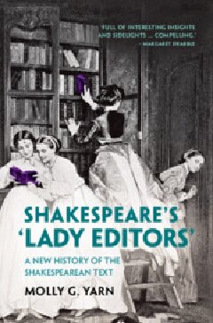 Shakespeares Lady Editors A New History Of The Shakespearean Text Molly G Yarn