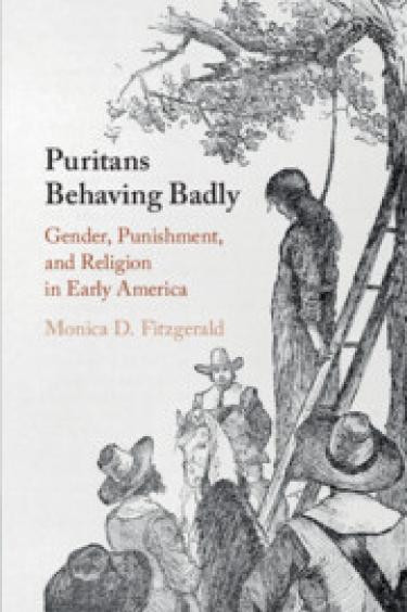 Puritans Behaving Badly Gender Punishment And Religion In Early America Monica D Fitzgerald
