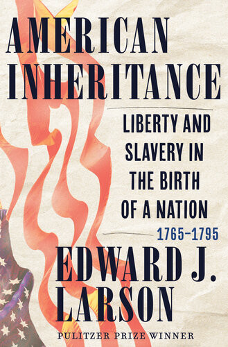 American Inheritance Liberty And Slavery In The Birth Of A Nation 17651795 Edward J Larson