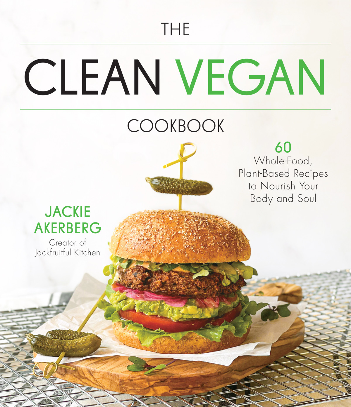 The Clean Vegan Cookbook 60 Wholefood Plantbased Recipes To Nourish Your Body And Soul 1st Jackie Akerberg